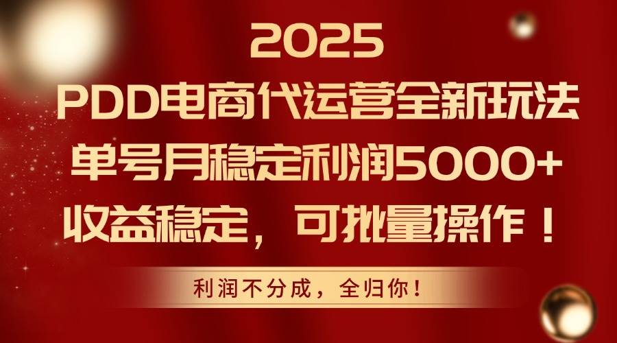 2025年PDD电商代运营崭新攻略，单号月收益稳固破5000+，稳健盈利，可规模化运营-猴哥项目网