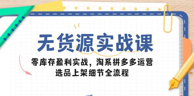 无货源实战宝典：零库存盈利秘籍，淘系&拼多多运营精髓，选品上架细节全揭秘-猴哥项目网