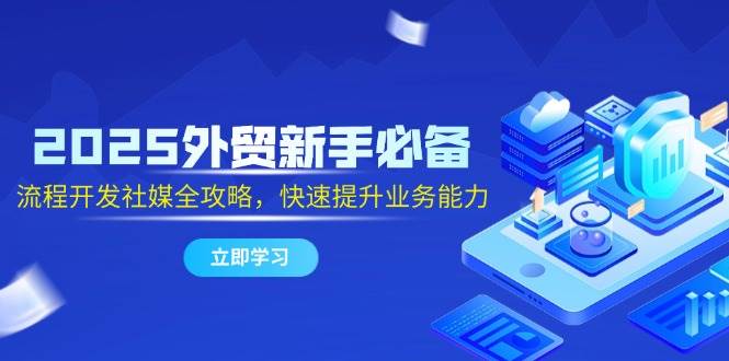2025外贸新手必看！全面掌握流程开发与社交媒体攻略，助你业务能力飞速提升！