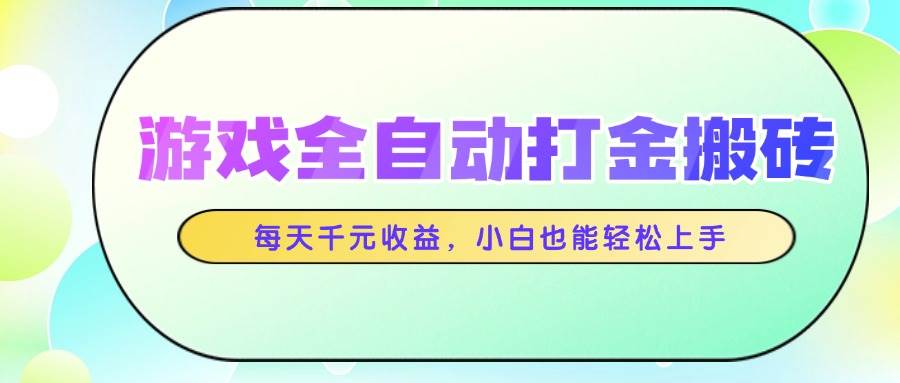 游戏全自动打金搬砖，每日轻松斩获千元收益，即便是新手小白也能迅速上手！-猴哥项目网