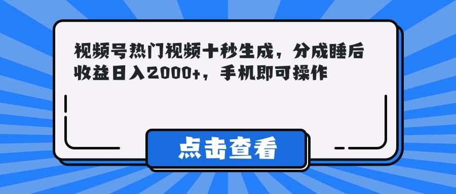 视频号热门视频，十秒速创！躺赚模式开启，睡后收益轻松破两千+，手机一键操作，财富触手可及！-猴哥项目网