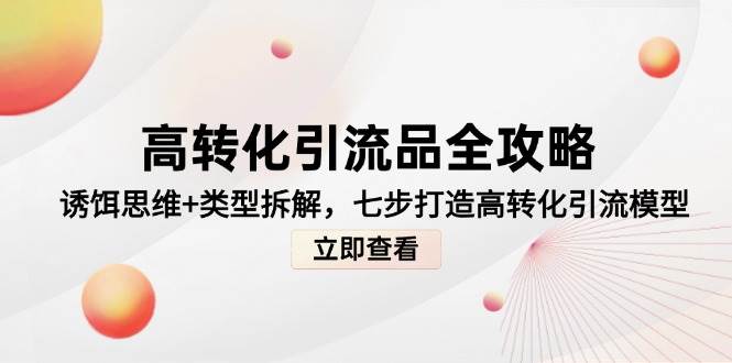 高转化引流秘籍全解析：诱饵思维与类型深度剖析，七步构建顶尖转化引流体系-猴哥项目网