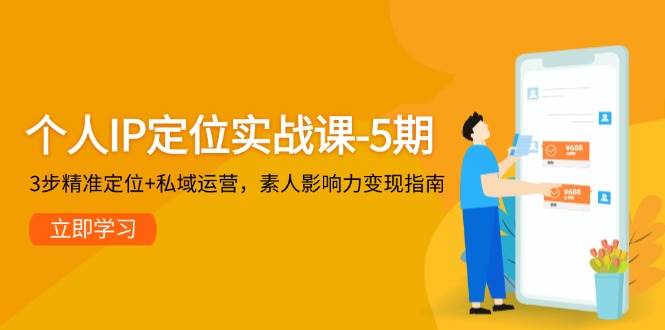 个人IP定位实战课——第五期，三步精准定位融合私域运营，素人影响力变现宝典-猴哥项目网