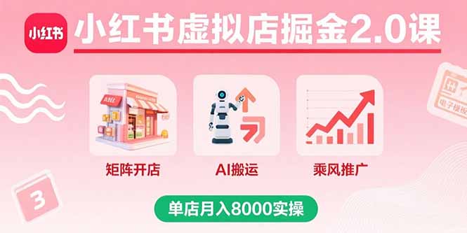 小红书虚拟店掘金2.0课，矩阵开店+AI搬运+乘风推广，单店月入8000实操-猴哥项目网