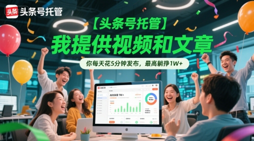 【头条号托管 】我提供视频和文章，你每天花5分钟发布，最高躺挣1W+【揭秘】-猴哥项目网