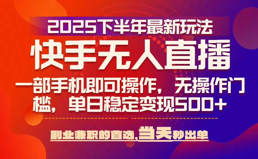 25年快手无人直播最新玩法，当天可出单，一部手机即可操作-猴哥项目网