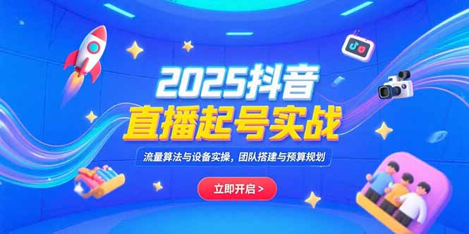 2025抖音直播起号实战，流量算法与设备实操，团队搭建与预算规划-猴哥项目网