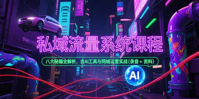 私域流量系统课程，八大秘籍全解析，含AI工具与同城运营实战(录音+资料-猴哥项目网
