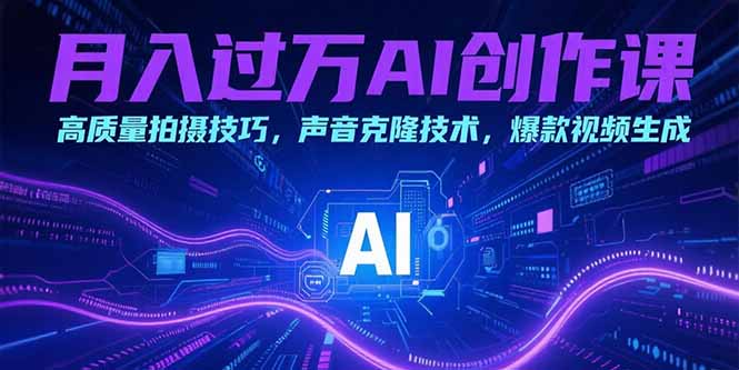 月入过万AI创作课：高质量拍摄技巧，声音克隆技术，爆款视频生成-猴哥项目网
