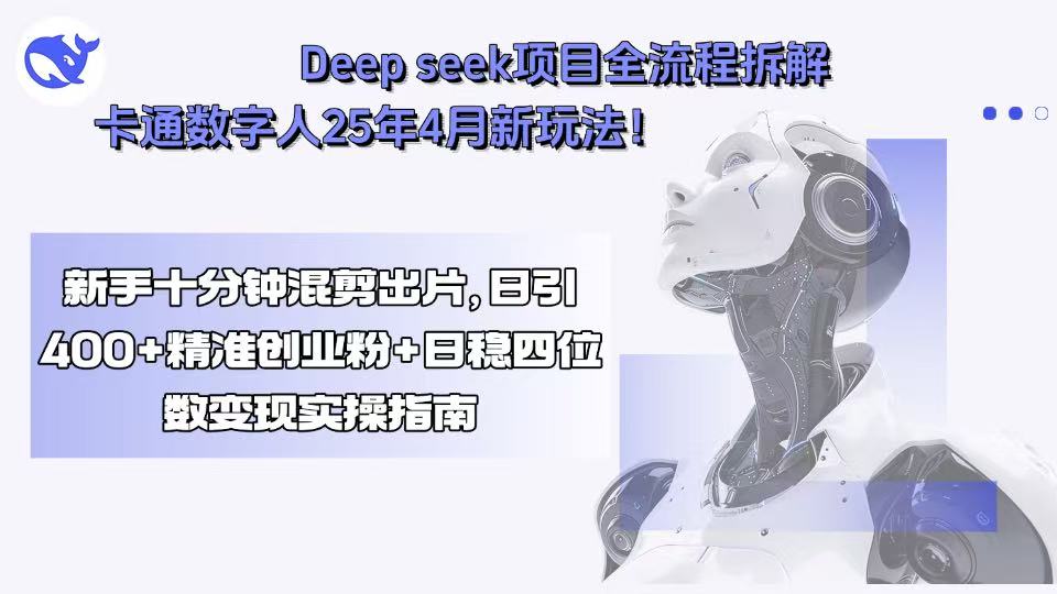 Deep seek项目全流程拆解+卡通数字人25年4月新玩法！新手十分钟混剪出…-猴哥项目网