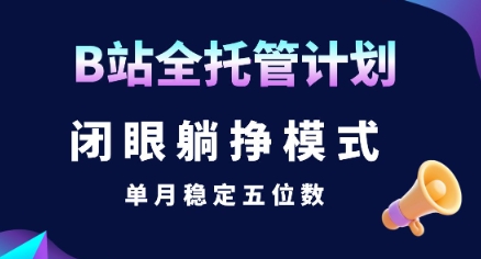 【B站全托管计划】闭眼躺挣模式，单月稳定五位数【揭秘】-猴哥项目网