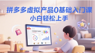 拼多多虚拟产品0基础入门课，小白轻松上手-猴哥项目网
