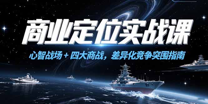 商业定位实战课，心智战场+四大商战，差异化竞争突围指南-猴哥项目网