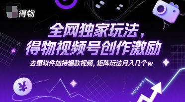 全网独家玩法，得物视频号创作激励 去重软件加持爆款视频，矩阵玩法月入几个w【揭秘】-猴哥项目网