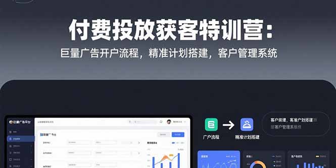 付费投放获客特训营：巨量广告开户流程，精准计划搭建，客户管理系统-猴哥项目网