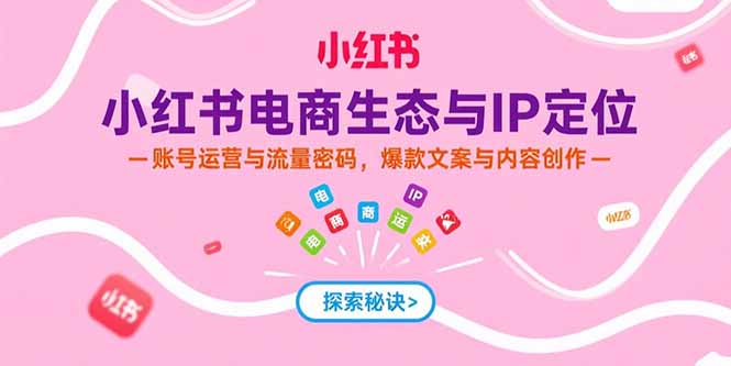 小红书电商生态与IP定位，账号运营与流量密码，爆款文案与内容创作-猴哥项目网