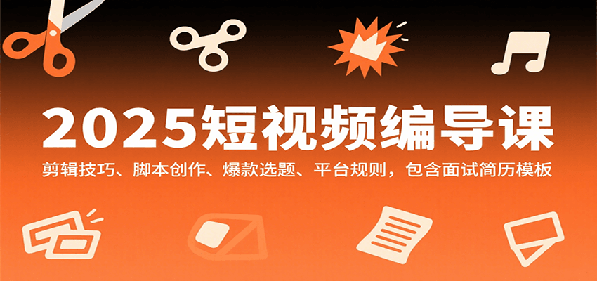 2025短视频编导课，剪辑技巧、脚本创作、爆款选题、平台规则，包含面试简历模板-猴哥项目网