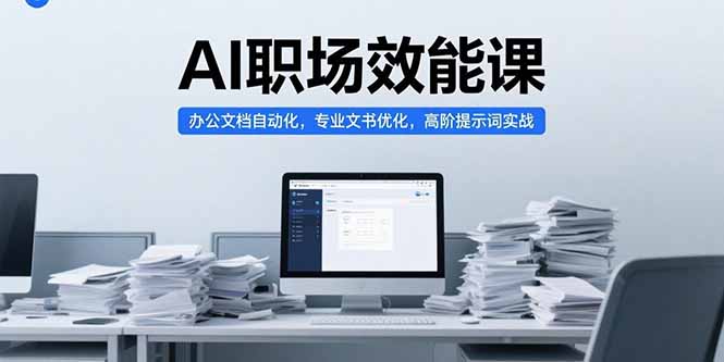 AI职场效能课，办公文档自动化，专业文书优化，高阶提示词实战-猴哥项目网