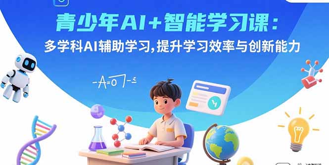 青少年AI+智能学习课：多学科AI辅助学习，提升学习效率与创新能力-猴哥项目网