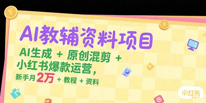 AI教辅资料项目，AI生成+原创混剪+小红书爆款运营，新手月入2万+教程+资料-猴哥项目网
