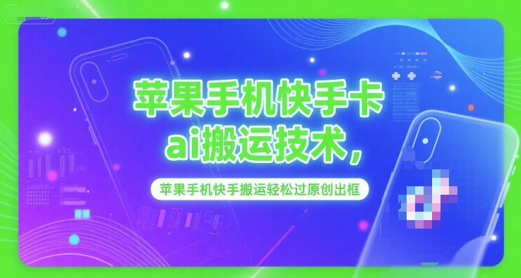 苹果手机快手卡ai搬运技术，苹果手机快手搬运轻松过原创出框-猴哥项目网
