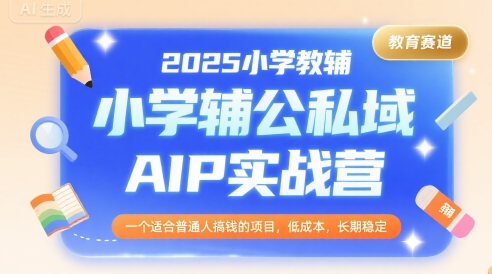 2025小学教辅公私域AIP实战营，一个适合普通人搞钱的项目，低成本，长期稳定-猴哥项目网