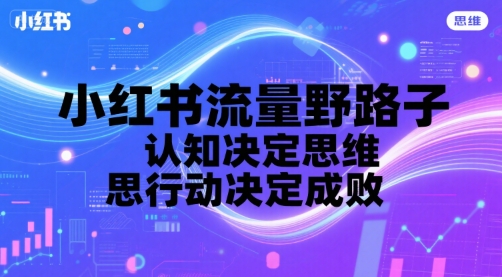小红书流量野路子，认知决定思维，思维决定行动，行动决定成败-猴哥项目网