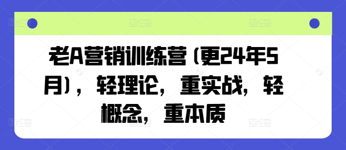 老A营销训练营(更25年6月)，轻理论，重实战，轻概念，重本质-猴哥项目网