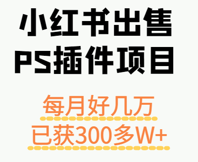 小红书出售PS插件项目，每月都收入好几万，长期操作已获利300多W+-猴哥项目网