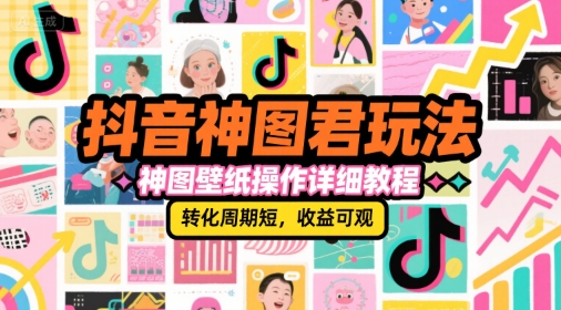 抖音神图君玩法，神图壁纸操作详细教程，转化周期短，收益可观-猴哥项目网