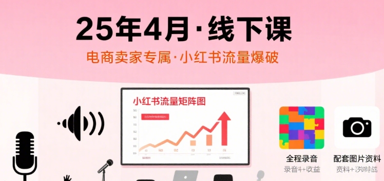 小红书25年4月线下课程，电商卖家小红书流量课，录音+图片-猴哥项目网