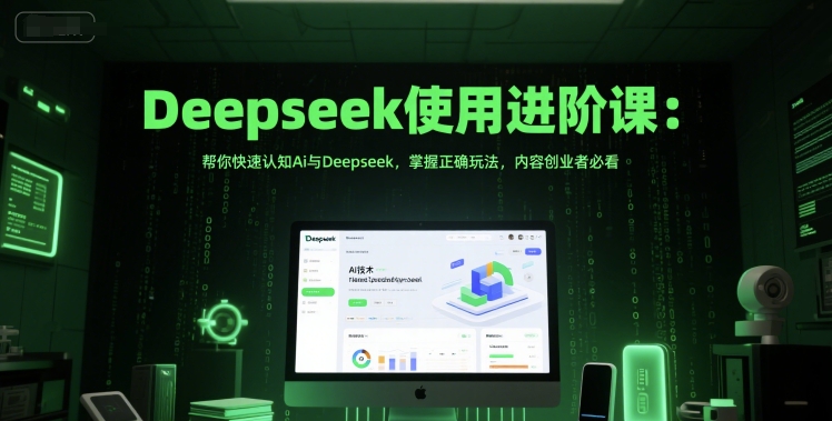 Deepseek使用进阶课：帮你快速认知Ai与Deepseek，掌握正确玩法，内容创业者必看-猴哥项目网