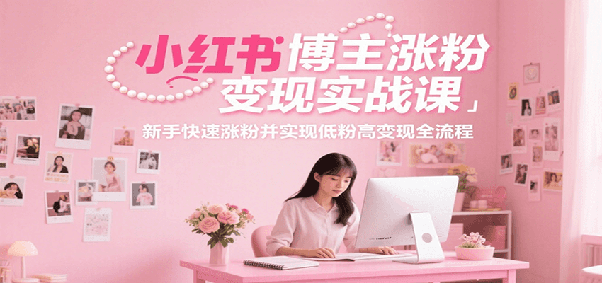 小红书博主涨粉变现实战课，新手快速涨粉并实现低粉高变现全流程-猴哥项目网
