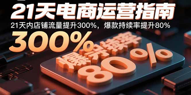 21天电商运营指南：21天内店铺流量提升300%，爆款持续率提升80%-猴哥项目网