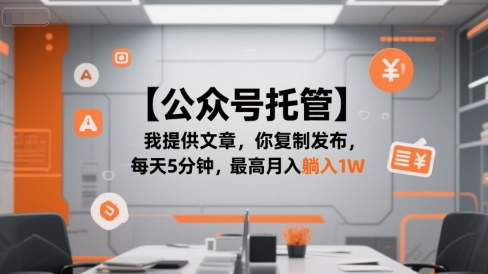 【公众号托管 】我提供文章，你复制发布，每天5分钟，最高月入躺入1W【揭秘】-猴哥项目网
