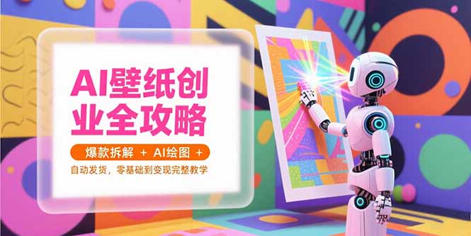 AI壁纸创业全攻略，爆款拆解+AI绘图+自动发货，零基础到变现完整教学-猴哥项目网