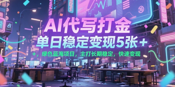 AI代写打金，单日稳定变现5张+，绿色蓝海项目，主打长期稳定，快速变现【揭秘】-猴哥项目网