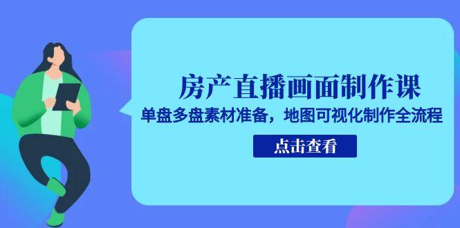 房产直播画面制作课，单盘多盘素材准备，地图可视化制作全流程-猴哥项目网
