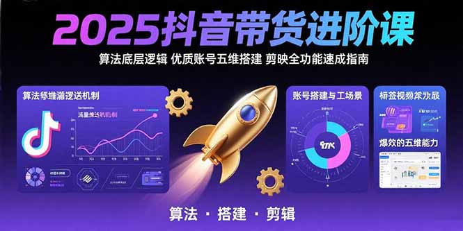 2025抖音带货进阶课：算法底层逻辑,优质账号五维搭建,剪映全功能速成指南-猴哥项目网