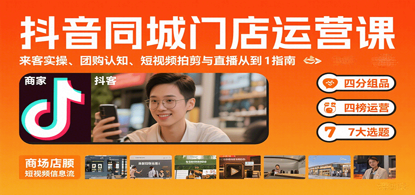 抖音同城门店运营课：来客实操、团购认知、短视频拍剪与直播从0到1指南-猴哥项目网