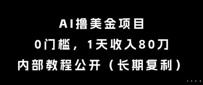 AI撸美金项目，0门槛，1天收入80刀，内部教程公开(长期复利)【揭秘】-猴哥项目网