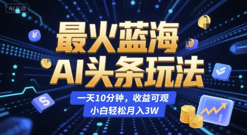 最火蓝海AI头条玩法，一天10分钟，收益可观，小白轻松月入3W【揭秘】-猴哥项目网