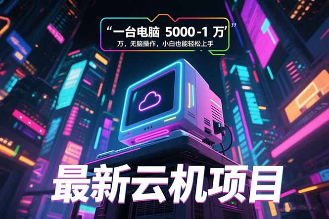 最新云机项目 一台电脑5000到10000 无脑操作小白也能轻松上手-猴哥项目网