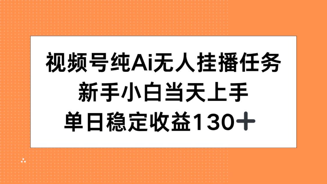视频号纯AI无人挂播任务，新手小白当天上手，单日稳定收益130+-猴哥项目网