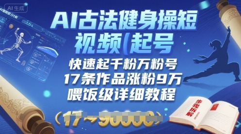 AI古法健身操短视频起号，快速起千粉万粉号，17条作品涨粉9W(喂饭级详细教程)-猴哥项目网