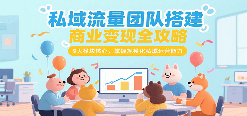 私域流量团队搭建商业变现全攻略，9大模块核心，掌握规模化私域运营能力-猴哥项目网