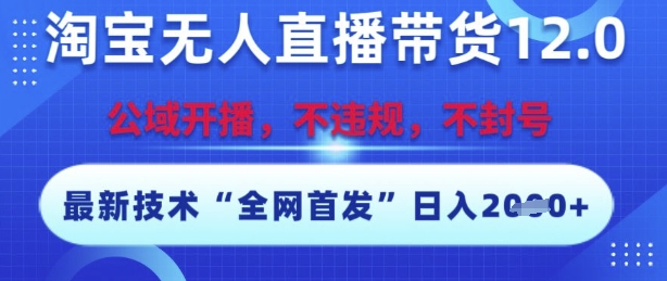 淘宝无人直播带货12.0，最新技术，不封号，不违规，操作简单，开播爆单，日入多张【揭秘】-猴哥项目网
