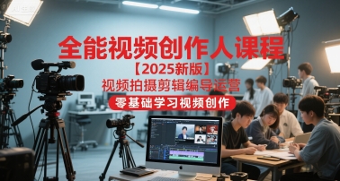 全能视频创作人课程【2025新版】视频拍摄剪辑编导运营，零基础学习视频创作-猴哥项目网