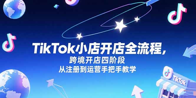 TikTok小店开店全流程，跨境开店四阶段，从注册到运营手把手教学-猴哥项目网