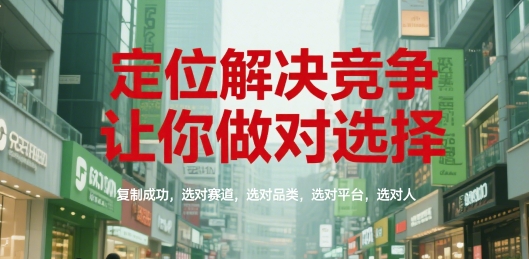 定位解决竞争，让你做对选择，复制成功，选对赛道，选对品类，选对平台，选对人-猴哥项目网